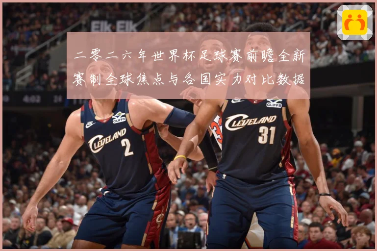 二零二六年世界杯足球赛前瞻全新赛制全球焦点与各国实力对比数据研判