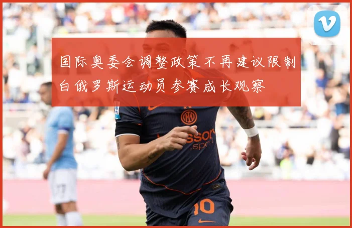 国际奥委会调整政策不再建议限制白俄罗斯运动员参赛成长观察