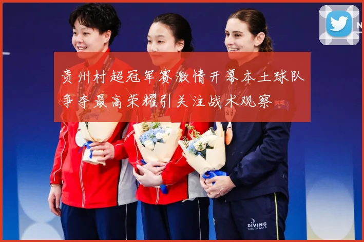 贵州村超冠军赛激情开幕本土球队争夺最高荣耀引关注战术观察