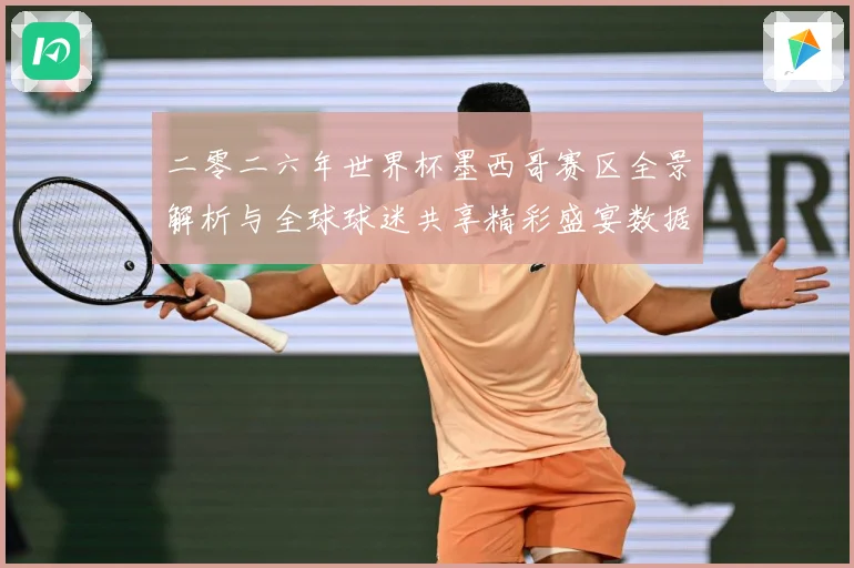 二零二六年世界杯墨西哥赛区全景解析与全球球迷共享精彩盛宴数据研判