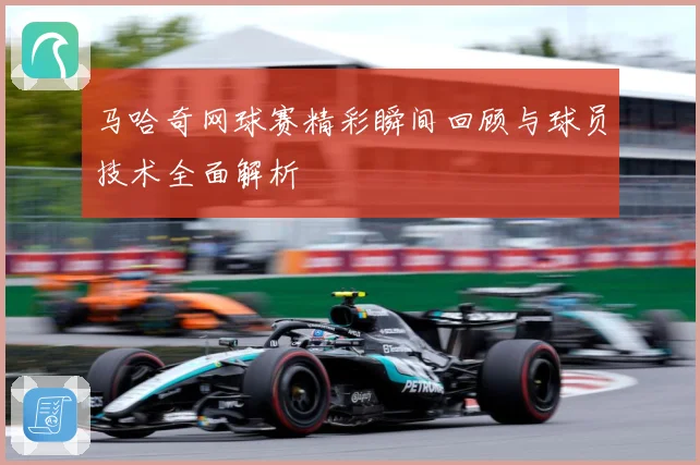 马哈奇网球赛精彩瞬间回顾与球员技术全面解析