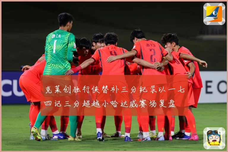 克莱创独行侠替补三分纪录以一七四记三分超越小哈达威赛场复盘