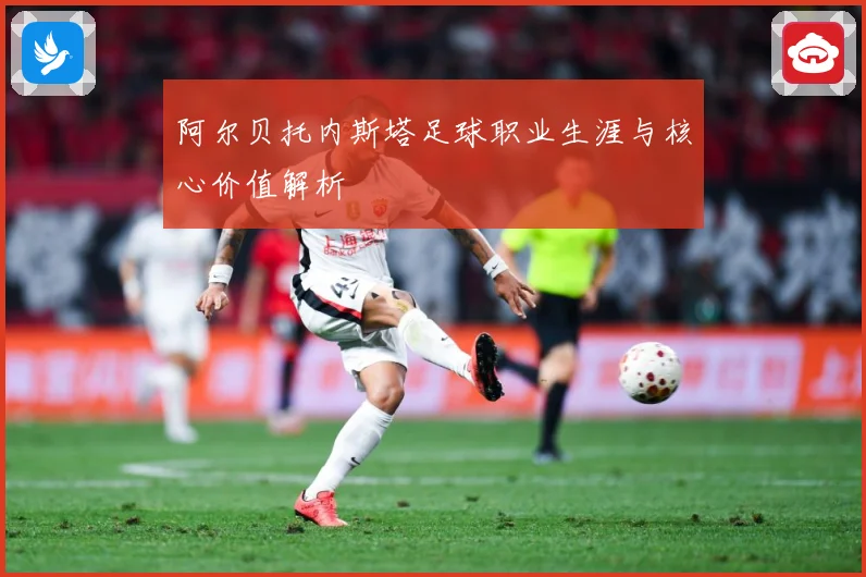 阿尔贝托内斯塔足球职业生涯与核心价值解析