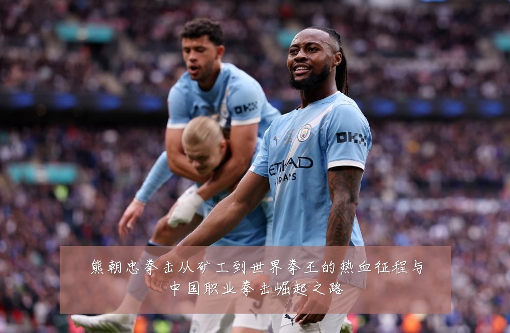 熊朝忠拳击从矿工到世界拳王的热血征程与中国职业拳击崛起之路