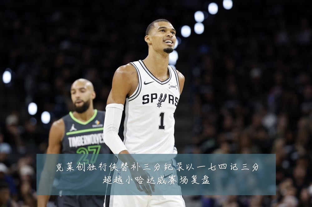 克莱创独行侠替补三分纪录以一七四记三分超越小哈达威赛场复盘