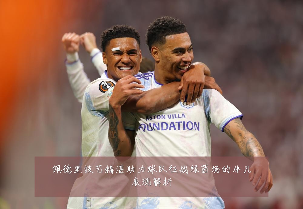 佩德里技艺精湛助力球队征战绿茵场的非凡表现解析