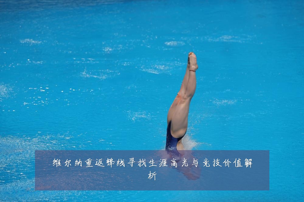 维尔纳重返锋线寻找生涯高光与竞技价值解析